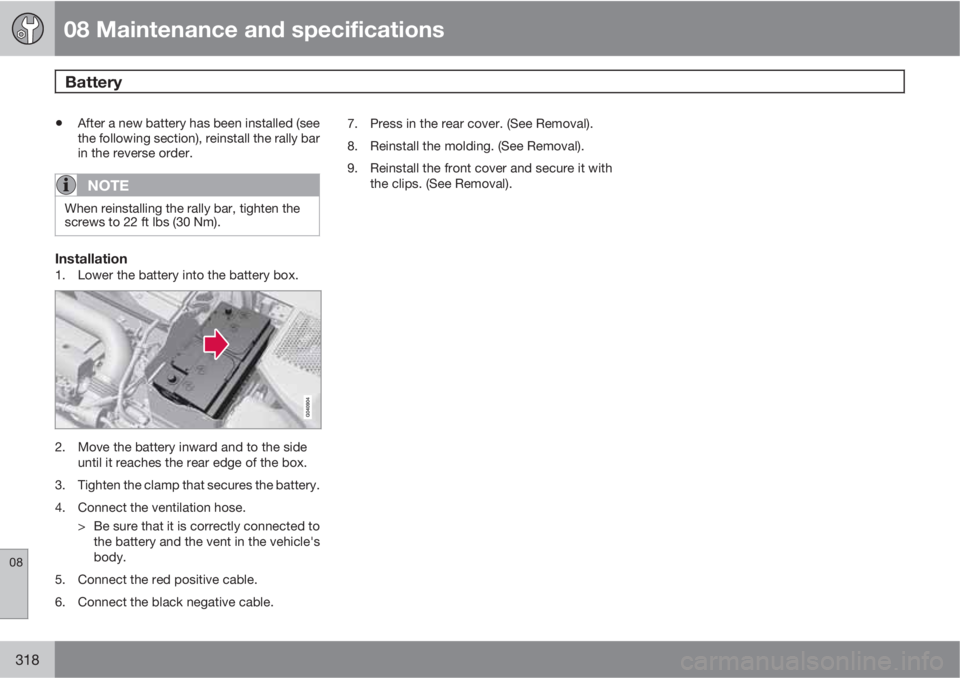 VOLVO S60 2012  Owner´s Manual 08 Maintenance and specifications
Battery 
08
318
•After a new battery has been installed (see
the following section), reinstall the rally bar
in the reverse order.
NOTE
When reinstalling the rally 