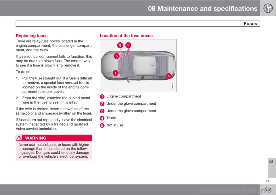 VOLVO S60 2012  Owner´s Manual 08 Maintenance and specifications
 Fuses
08

319 Replacing fuses
There are relay/fuse boxes located in the
engine compartment, the passenger compart-
ment, and the trunk.
If an electrical component 