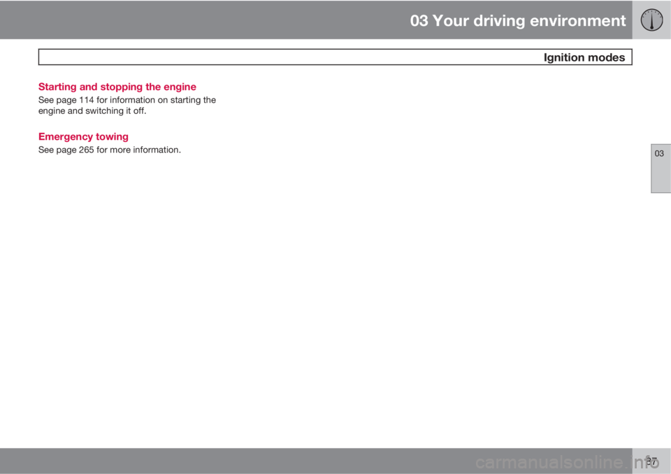 VOLVO S60 2012  Owner´s Manual 03 Your driving environment
 Ignition modes
03
87 Starting and stopping the engine
See page 114 for information on starting the
engine and switching it off.
Emergency towing
See page 265 for more info