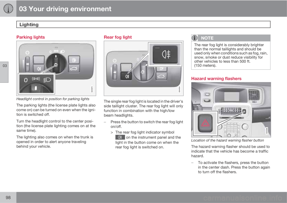 VOLVO S60 2012  Owner´s Manual 03 Your driving environment
Lighting 
03
98
Parking lights
Headlight control in position for parking lights
The parking lights (the license plate lights also
come on) can be turned on even when the ig