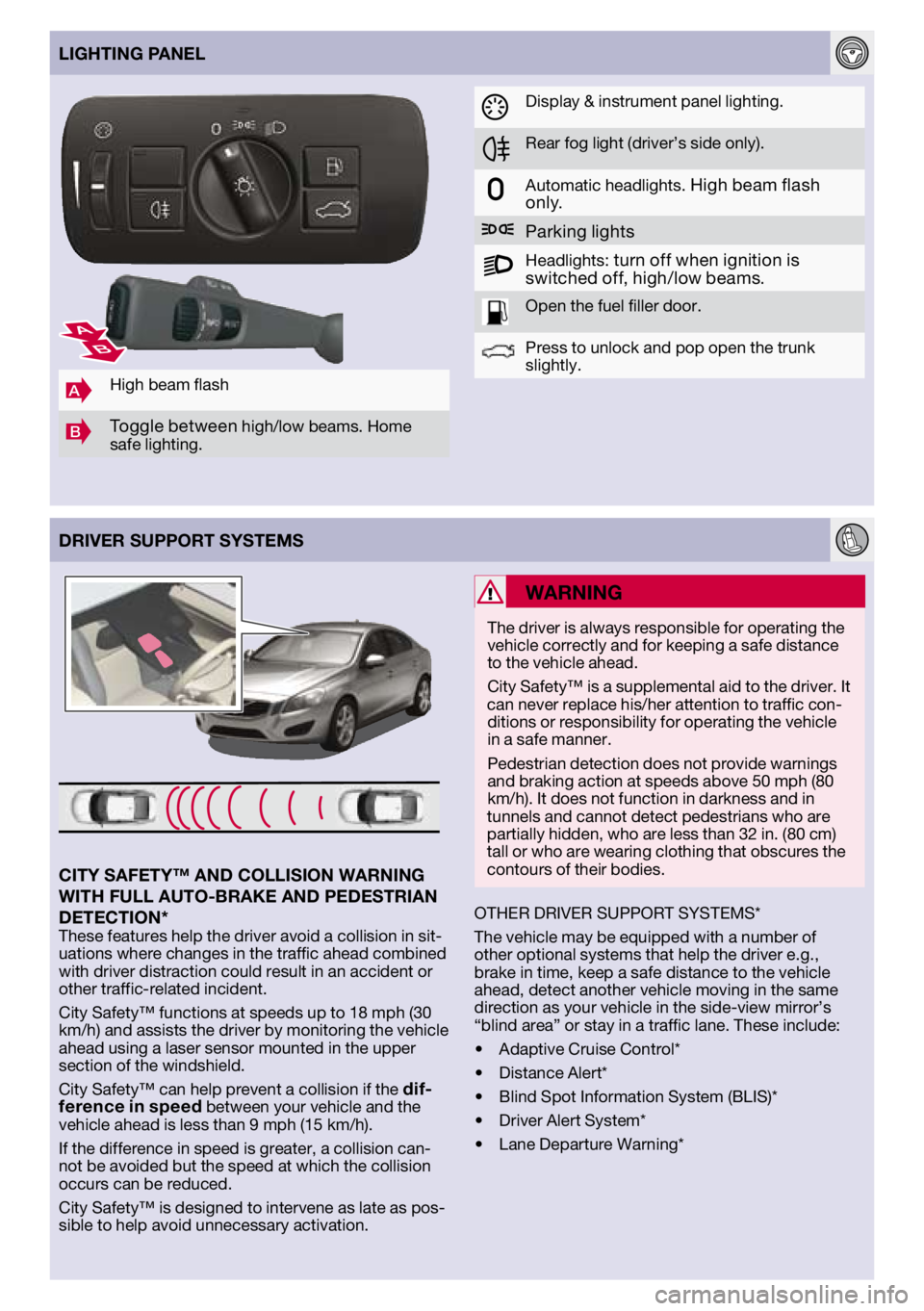 VOLVO S60 2012  Quick Guide 
DRIvER SuPPORT SYSTEMS
AHigh	beam	 flash
BToggle	 between high/low	 beams.	Home	
safe	 lighting.
lIGHTING PANEl
Display	 &	instrument	 panel	lighting.
Rear	fog	light	 (driver’s	 side	only).
Automat