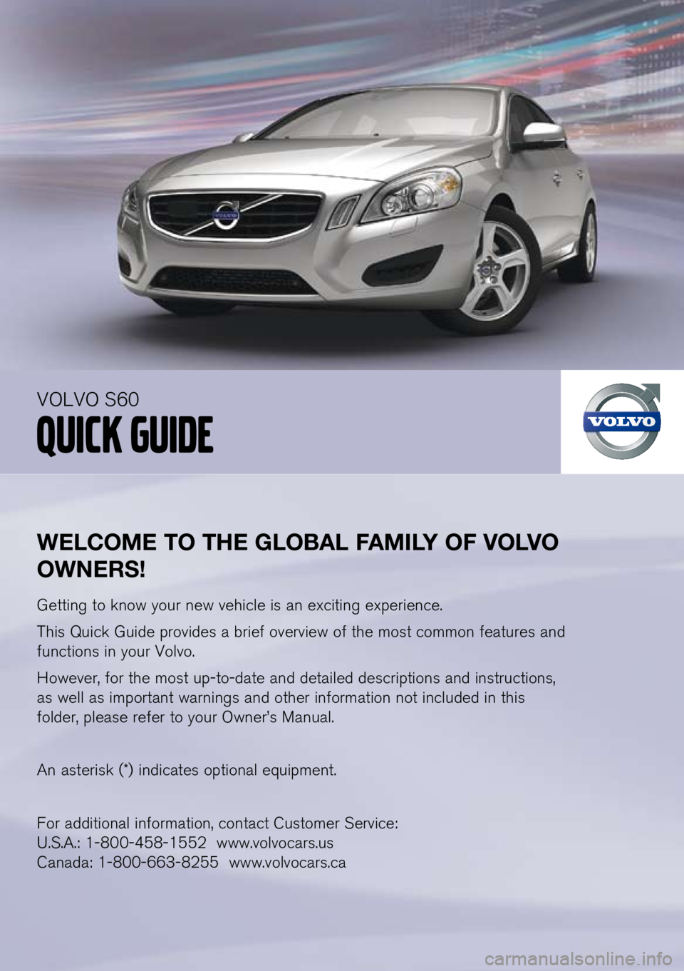 VOLVO S60 2012  Quick Guide 
WElCOME TO THE G lOBA l FAMI lY OF  vO lv O 
OWNERS!
Getting to know your new vehicle is an exciting experience.
This Quick Guide provides a brief overview of the most common features and 
functions 