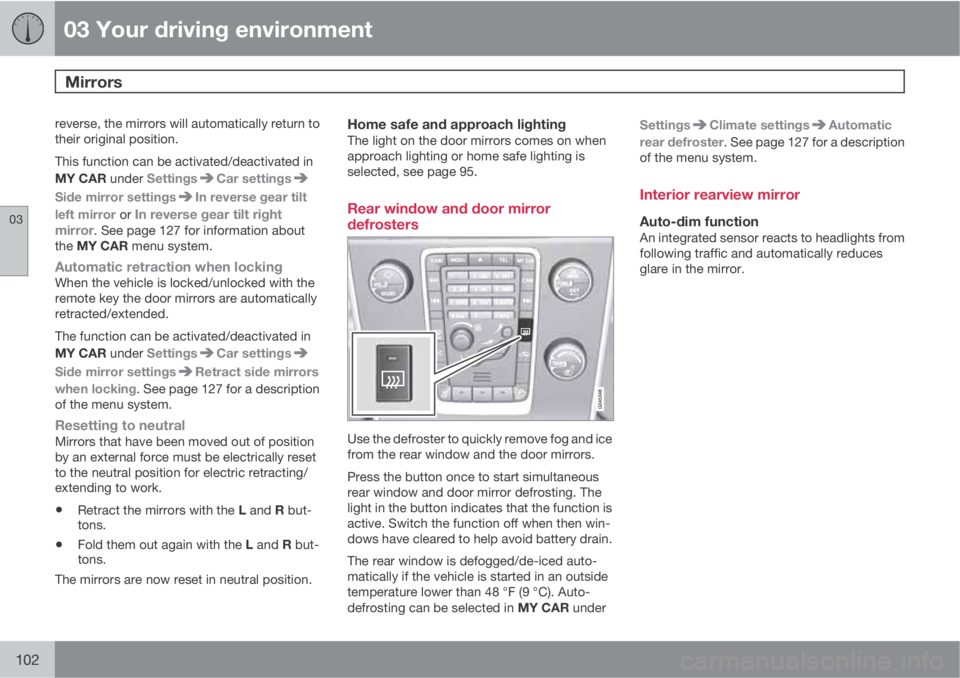 VOLVO S80 2012  Owner´s Manual 03 Your driving environment
Mirrors 
03
102
reverse, the mirrors will automatically return to
their original position.
This function can be activated/deactivated in
MY CAR under Settings
Car settings
