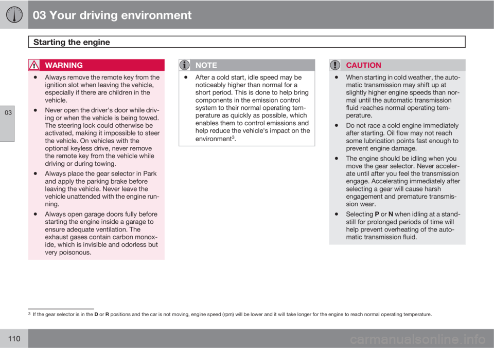 VOLVO S80 2012  Owner´s Manual 03 Your driving environment
Starting the engine 
03
110
WARNING
•Always remove the remote key from the
ignition slot when leaving the vehicle,
especially if there are children in the
vehicle.
•Nev