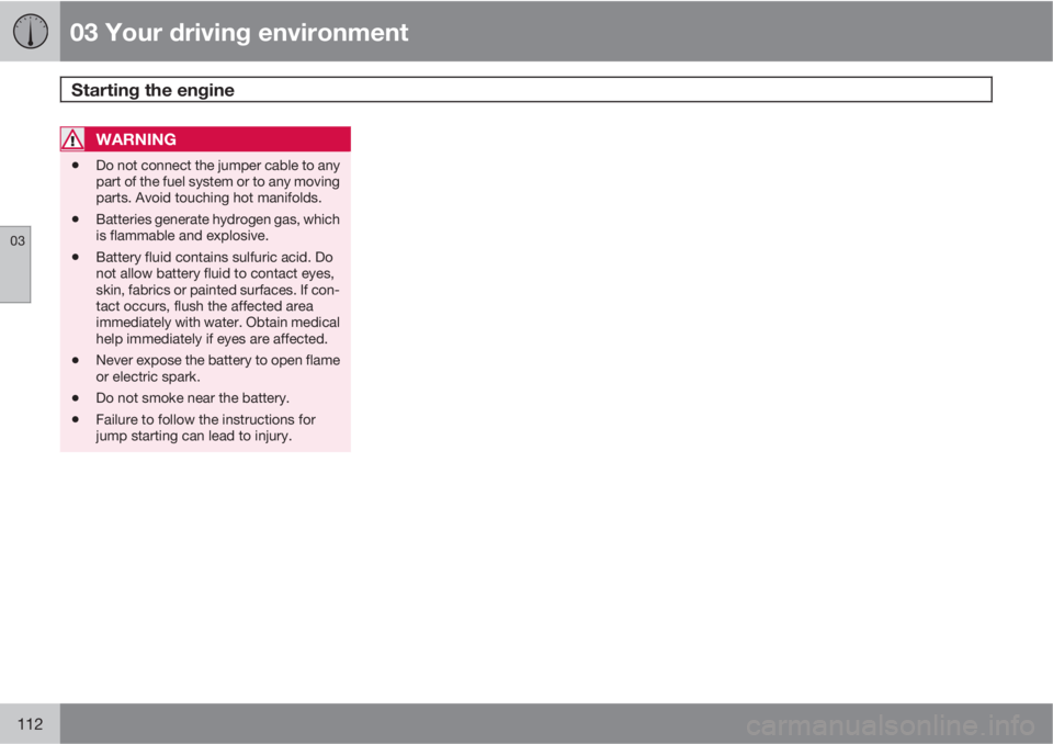VOLVO S80 2012  Owner´s Manual 03 Your driving environment
Starting the engine 
03
112
WARNING
•Do not connect the jumper cable to any
part of the fuel system or to any moving
parts. Avoid touching hot manifolds.
•Batteries gen