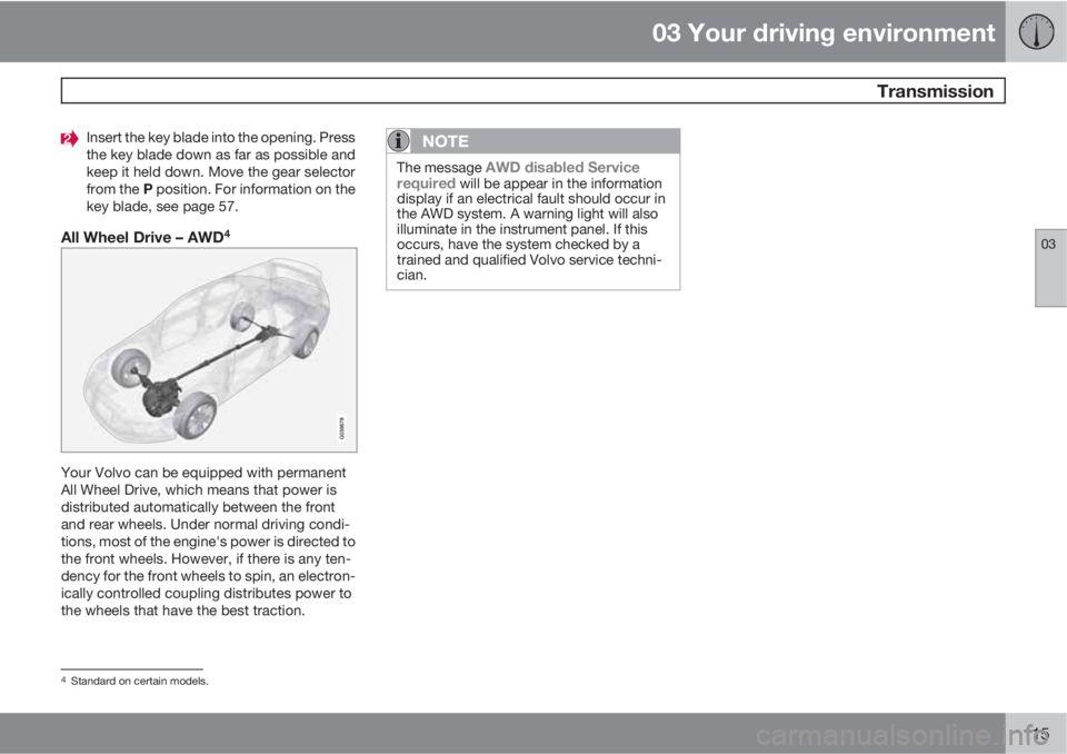 VOLVO S80 2012  Owner´s Manual 03 Your driving environment
 Transmission
03
115
Insert the key blade into the opening. Press
the key blade down as far as possible and
keep it held down. Move the gear selector
from the P position. F