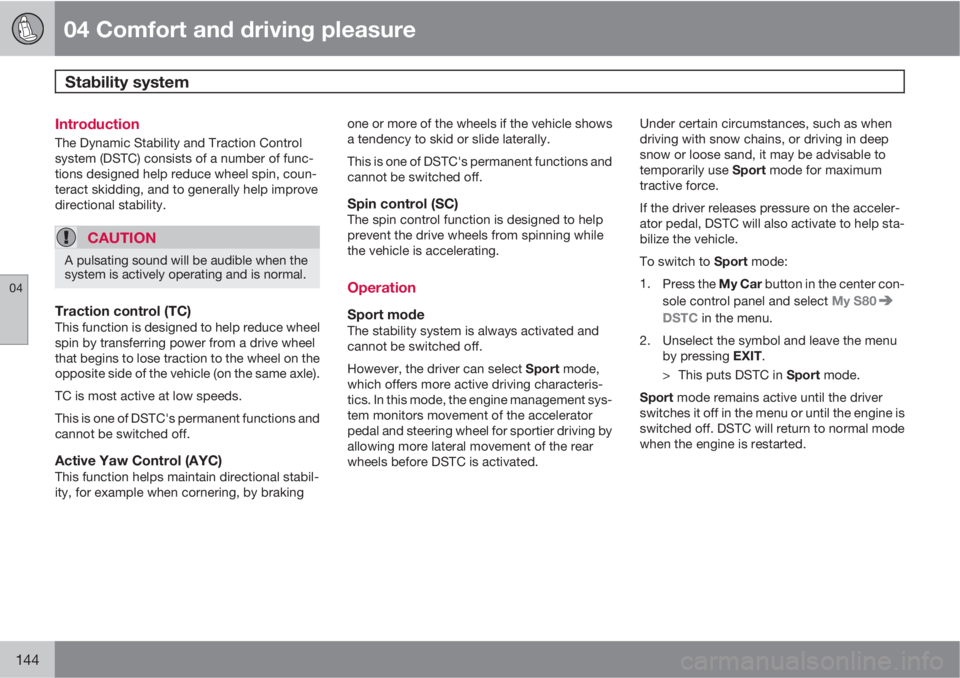 VOLVO S80 2012  Owner´s Manual 04 Comfort and driving pleasure
Stability system 
04
144
Introduction
The Dynamic Stability and Traction Control
system (DSTC) consists of a number of func-
tions designed help reduce wheel spin, coun