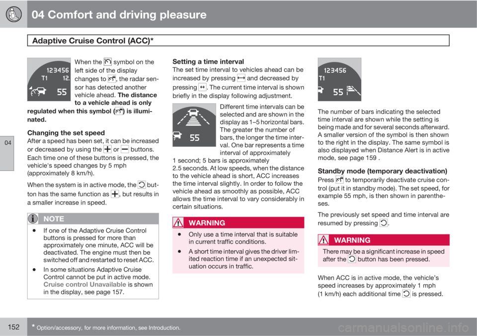 VOLVO S80 2012  Owner´s Manual 04 Comfort and driving pleasure
Adaptive Cruise Control (ACC)* 
04
152* Option/accessory, for more information, see Introduction.
When the  symbol on the
left side of the display
changes to 
, the rad