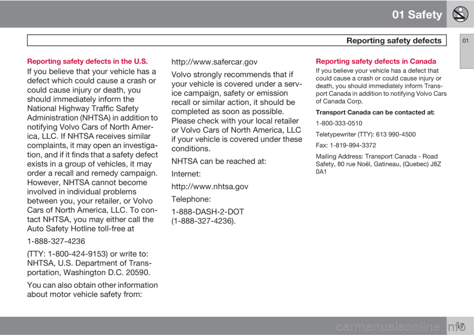 VOLVO S80 2012  Owner´s Manual 01 Safety
 Reporting safety defects01
17 Reporting safety defects in the U.S.
If you believe that your vehicle has a
defect which could cause a crash or
could cause injury or death, you
should immedia