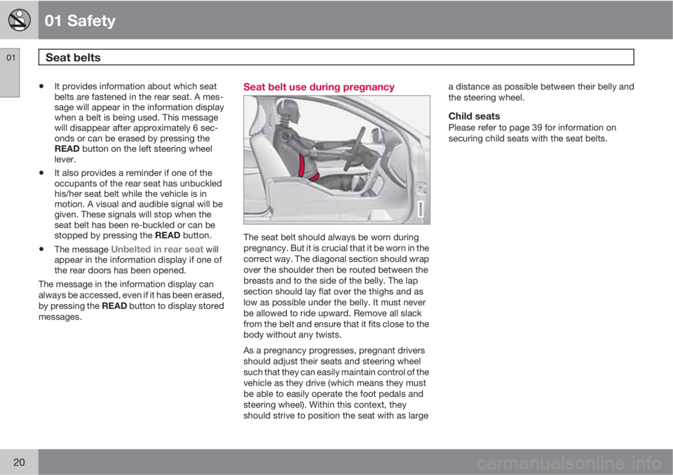 VOLVO S80 2012  Owner´s Manual 01 Safety
Seat belts  01
20
•It provides information about which seat
belts are fastened in the rear seat. A mes-
sage will appear in the information display
when a belt is being used. This message
