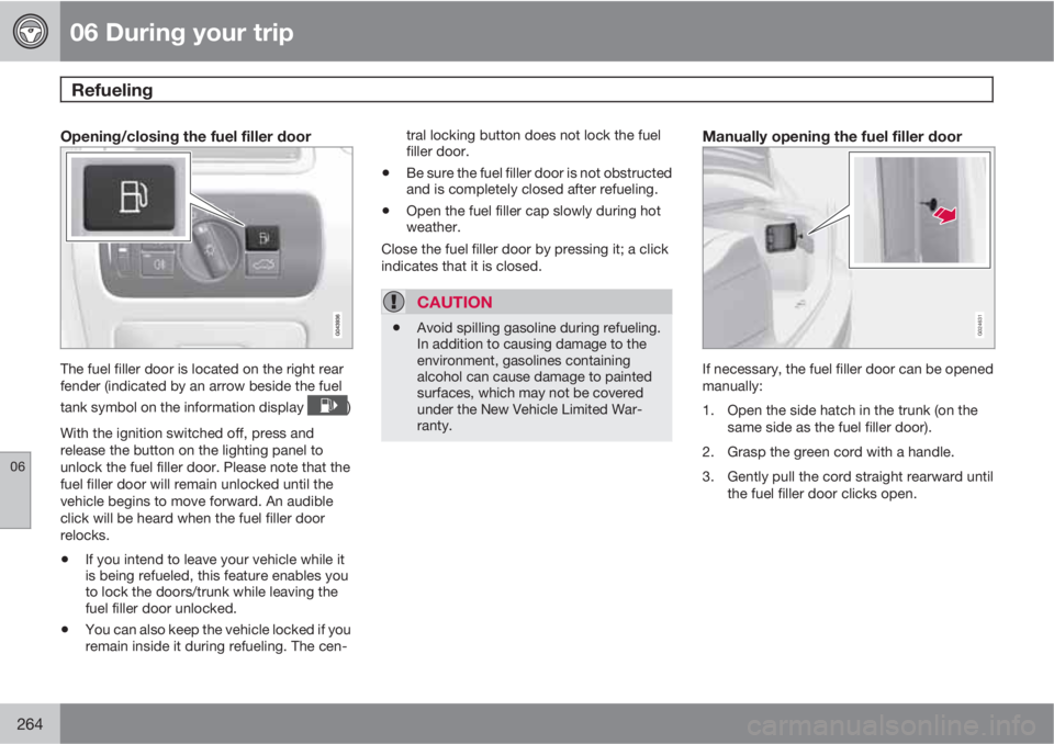 VOLVO S80 2012  Owner´s Manual 06 During your trip
Refueling 
06
264
Opening/closing the fuel filler door
The fuel filler door is located on the right rear
fender (indicated by an arrow beside the fuel
tank symbol on the informatio