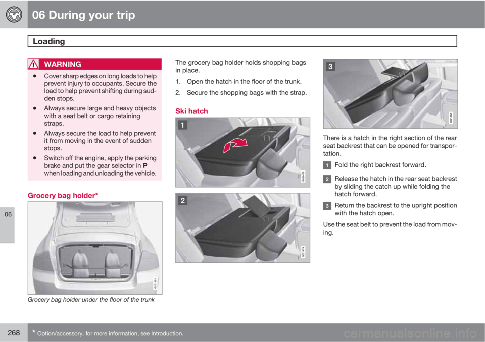 VOLVO S80 2012  Owner´s Manual 06 During your trip
Loading 
06
268* Option/accessory, for more information, see Introduction.
WARNING
•Cover sharp edges on long loads to help
prevent injury to occupants. Secure the
load to help p