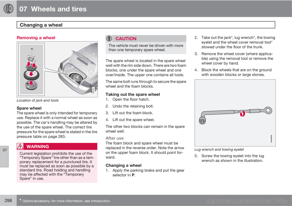 VOLVO S80 2012  Owner´s Manual 07  Wheels and tires
Changing a wheel  
07
298* Option/accessory, for more information, see Introduction.
Removing a wheel
G014341
Location of jack and tools
Spare wheelThe spare wheel is only intende