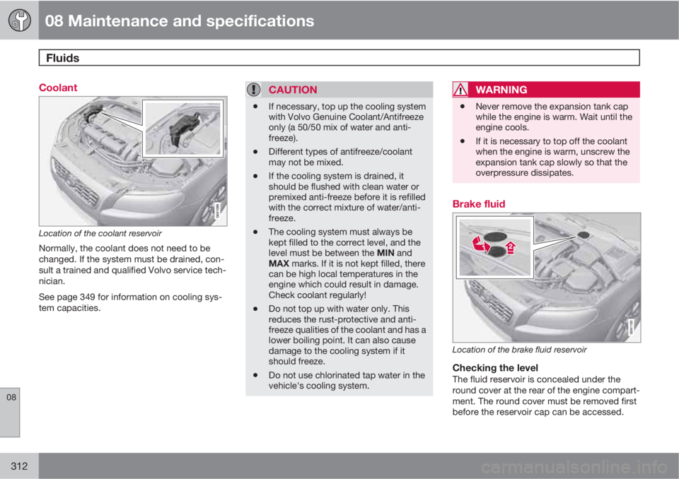 VOLVO S80 2012  Owner´s Manual 08 Maintenance and specifications
Fluids 
08
312
Coolant
Location of the coolant reservoir
Normally, the coolant does not need to be
changed. If the system must be drained, con-
sult a trained and qua