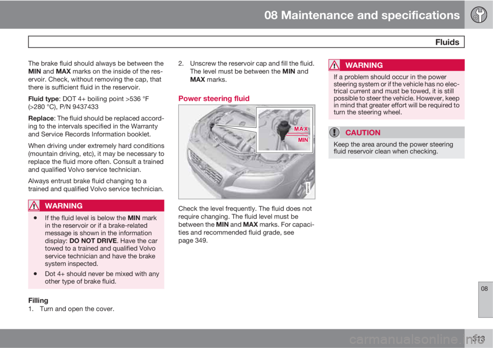 VOLVO S80 2012  Owner´s Manual 08 Maintenance and specifications
 Fluids
08
313
The brake fluid should always be between the
MIN and MAX marks on the inside of the res-
ervoir. Check, without removing the cap, that
there is suffici