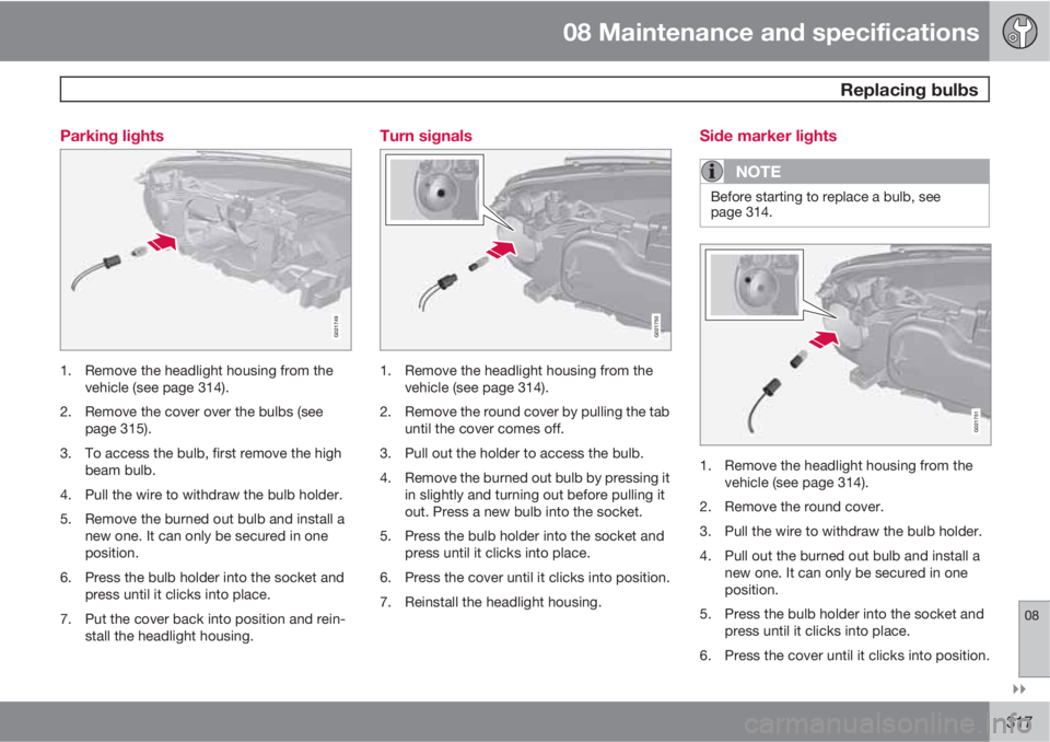 VOLVO S80 2012  Owner´s Manual 08 Maintenance and specifications
 Replacing bulbs
08

317 Parking lights
G021749
1. Remove the headlight housing from the
vehicle (see page 314).
2. Remove the cover over the bulbs (see
page 315).
