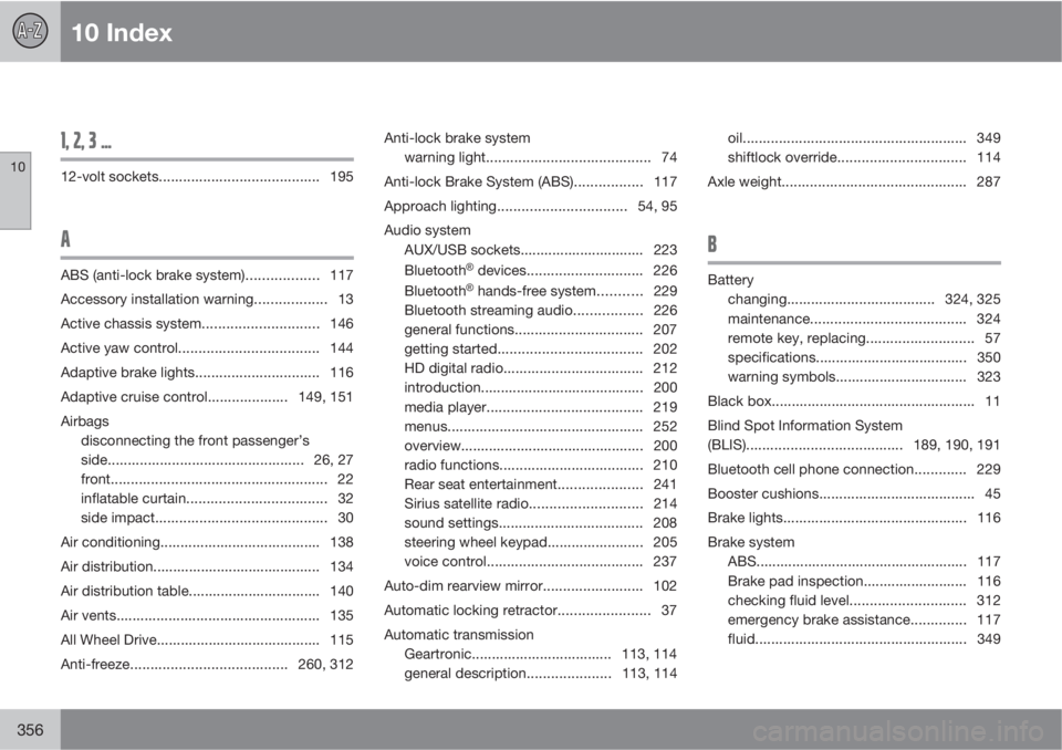 VOLVO S80 2012  Owner´s Manual 10 Index
10
356
1, 2, 3 ...
12-volt sockets........................................ 195
A
ABS (anti-lock brake system).................. 117
Accessory installation warning.................. 13
Active 