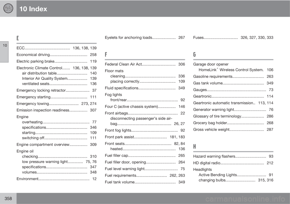 VOLVO S80 2012  Owner´s Manual 10 Index
10
358
E
ECC.........................................136, 138, 139
Economical driving.................................. 258
Electric parking brake.............................. 119
Electronic