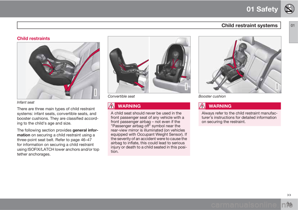 VOLVO S80 2012  Owner´s Manual 01 Safety
 Child restraint systems01

39 Child restraints
G022840
Infant seat
There are three main types of child restraint
systems: infant seats, convertible seats, and
booster cushions. They are c