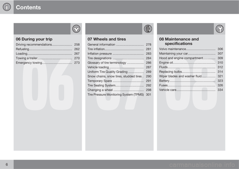 VOLVO S80 2012  Owner´s Manual Contents
6
06
06 During your trip
Driving recommendations....................... 258
Refueling................................................. 262
Loading.............................................