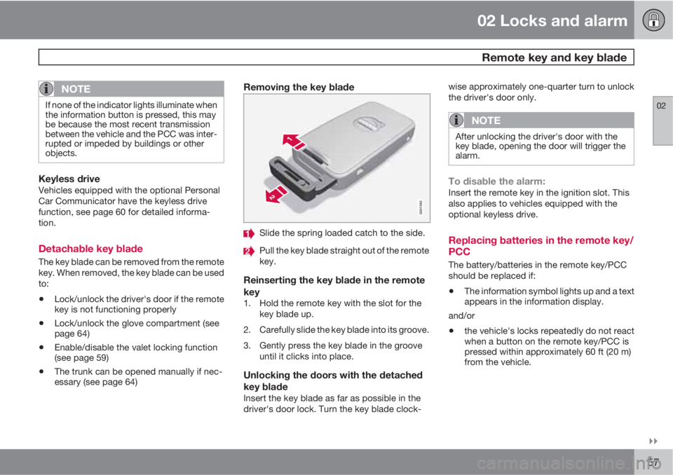 VOLVO S80 2012  Owner´s Manual 02 Locks and alarm
 Remote key and key blade
02

57
NOTE
If none of the indicator lights illuminate when
the information button is pressed, this may
be because the most recent transmission
between t