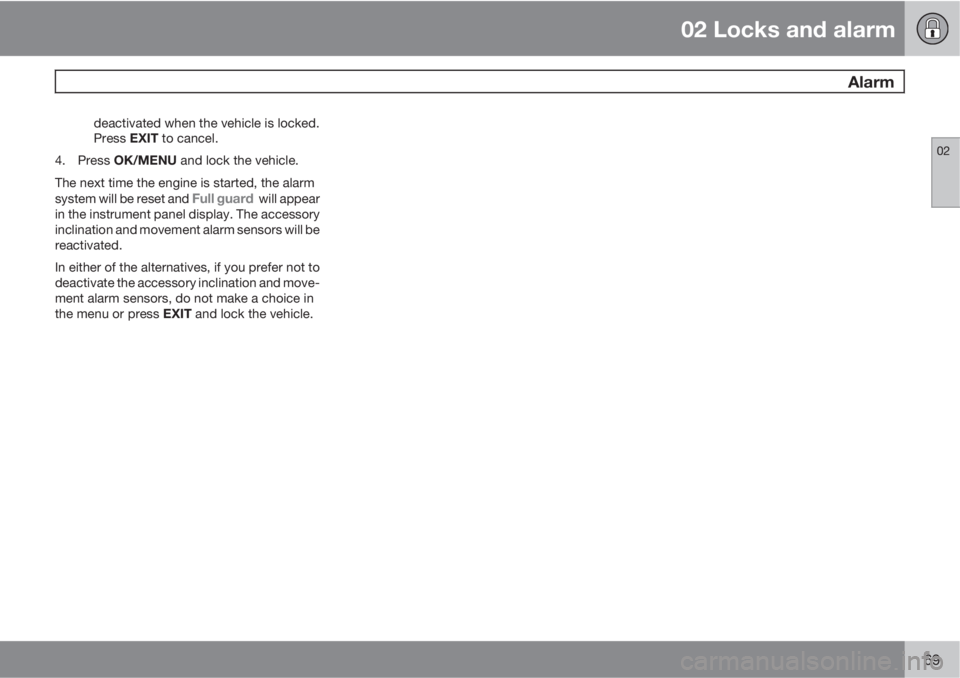 VOLVO S80 2012  Owner´s Manual 02 Locks and alarm
 Alarm
02
69
deactivated when the vehicle is locked.
Press EXIT to cancel.
4.
Press OK/MENU and lock the vehicle.
The next time the engine is started, the alarm
system will be reset