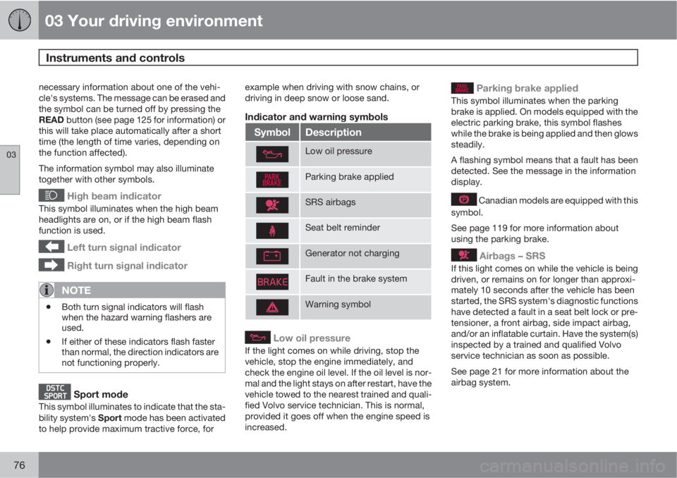 VOLVO S80 2012  Owner´s Manual 03 Your driving environment
Instruments and controls 
03
76
necessary information about one of the vehi-
cle's systems. The message can be erased and
the symbol can be turned off by pressing the
R