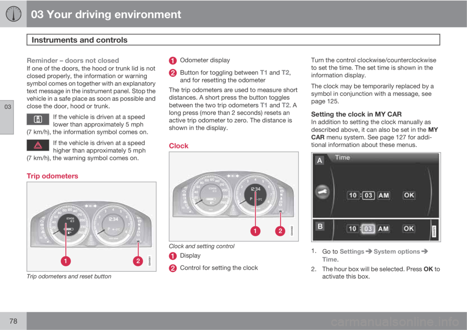 VOLVO S80 2012  Owner´s Manual 03 Your driving environment
Instruments and controls 
03
78
Reminder – doors not closedIf one of the doors, the hood or trunk lid is not
closed properly, the information or warning
symbol comes on t