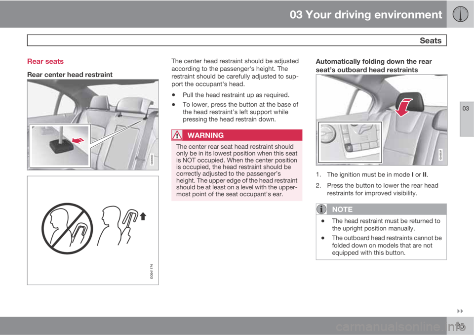 VOLVO S80 2012  Owner´s Manual 03 Your driving environment
 Seats
03

85 Rear seats
Rear center head restraint
The center head restraint should be adjusted
according to the passenger's height. The
restraint should be carefull