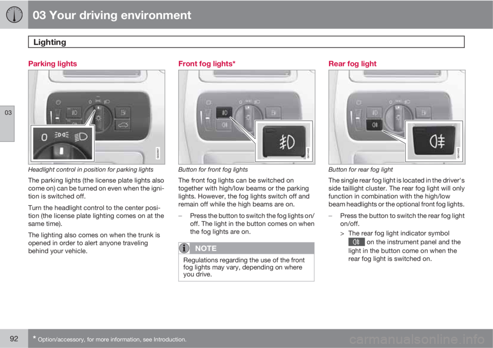 VOLVO S80 2012  Owner´s Manual 03 Your driving environment
Lighting 
03
92* Option/accessory, for more information, see Introduction.
Parking lights
G022907
Headlight control in position for parking lights
The parking lights (the l