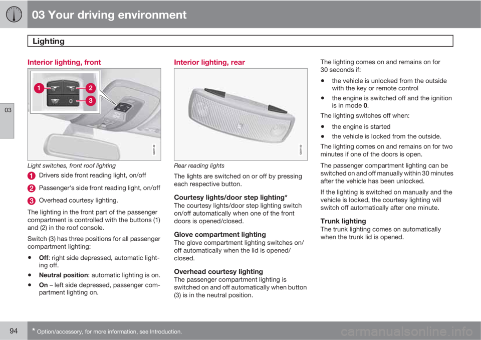 VOLVO S80 2012  Owner´s Manual 03 Your driving environment
Lighting 
03
94* Option/accessory, for more information, see Introduction.
Interior lighting, front
G021149
Light switches, front roof lighting
Drivers side front reading l