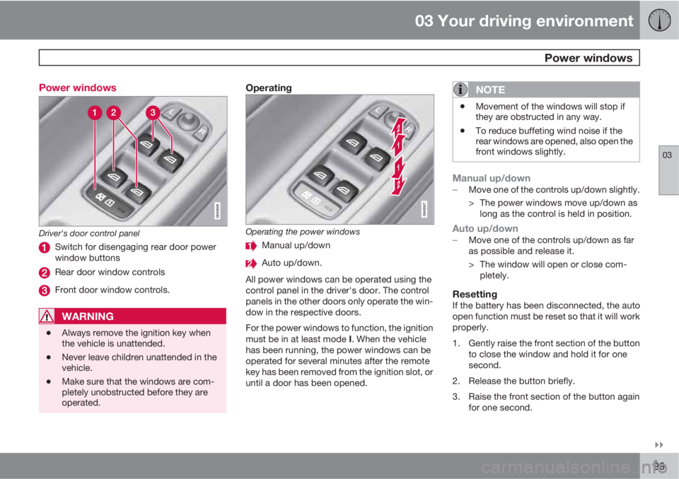 VOLVO S80 2012  Owner´s Manual 03 Your driving environment
 Power windows
03

99 Power windows
Driver's door control panel
Switch for disengaging rear door power
window buttons
Rear door window controls
Front door window cont