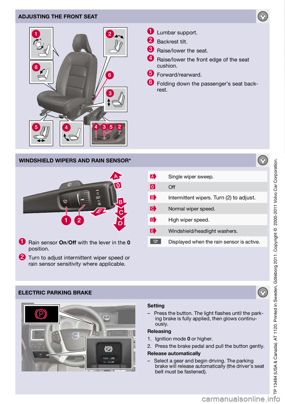 VOLVO S80 2012  Quick Guide 
TP	13484	 (USA	&	Canada).	 AT	1120.	 Printed	 in	Sweden,	 Göteborg	 2011.	Copyright	 ©		2000-2011	 Volvo	Car	Corporation.
ElECTRIC PARKING BRAKE
1	Lumbar	 support.
2	Backrest	 tilt.
3	Raise/lower	 