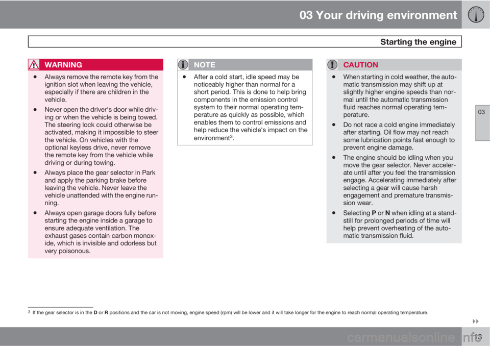 VOLVO XC60 2012  Owner´s Manual 03 Your driving environment
 Starting the engine
03

113
WARNING
•Always remove the remote key from the
ignition slot when leaving the vehicle,
especially if there are children in the
vehicle.
•