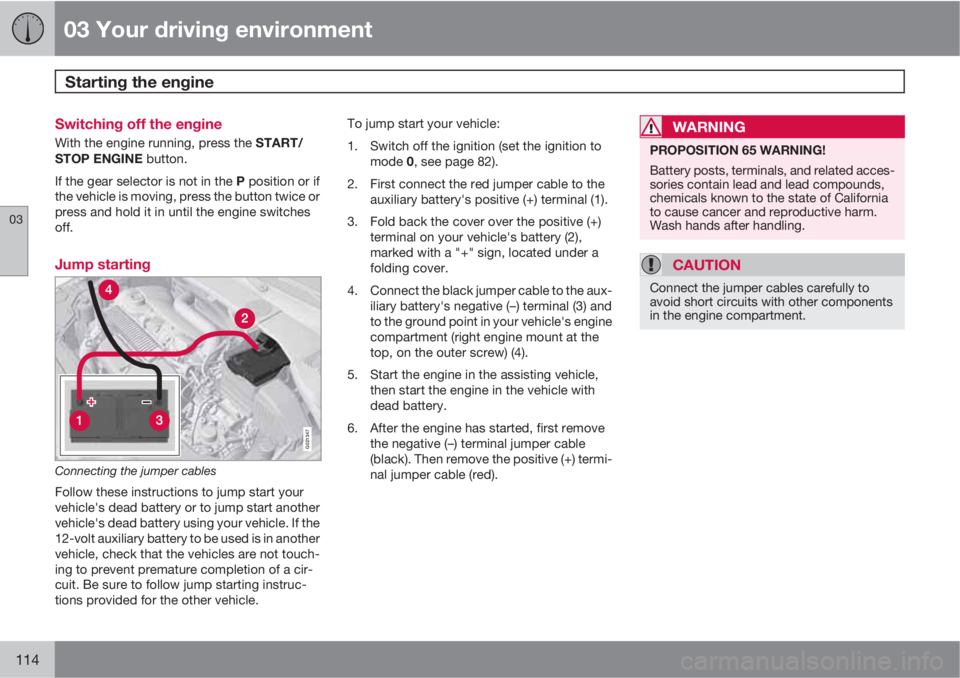 VOLVO XC60 2012  Owner´s Manual 03 Your driving environment
Starting the engine 
03
114
Switching off the engine
With the engine running, press the START/
STOP ENGINE button.
If the gear selector is not in the P position or if
the v
