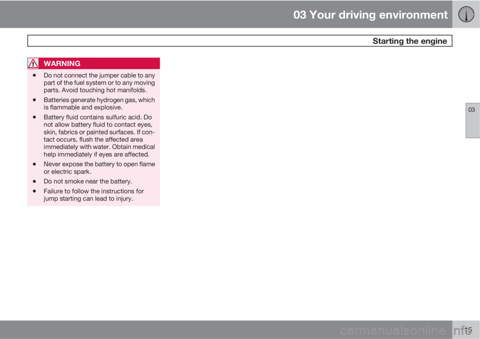 VOLVO XC60 2012  Owner´s Manual 03 Your driving environment
 Starting the engine
03
115
WARNING
•Do not connect the jumper cable to any
part of the fuel system or to any moving
parts. Avoid touching hot manifolds.
•Batteries gen