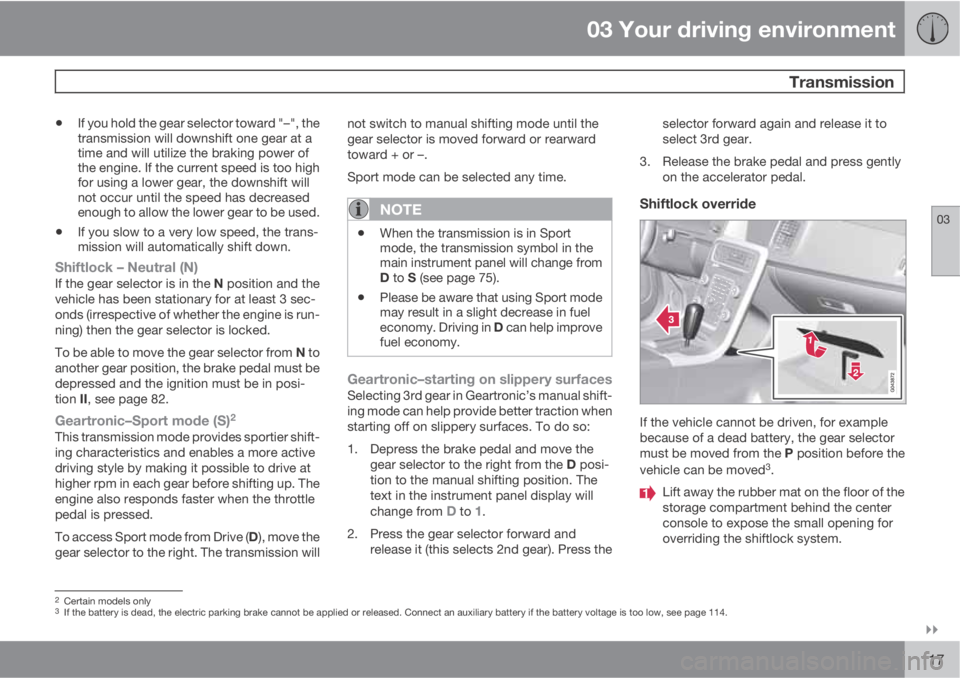 VOLVO XC60 2012  Owner´s Manual 03 Your driving environment
 Transmission
03

117
•If you hold the gear selector toward "–", the
transmission will downshift one gear at a
time and will utilize the braking power of
the 