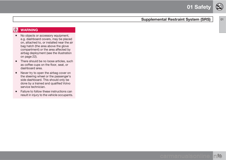 VOLVO XC60 2012  Owner´s Manual 01 Safety
 Supplemental Restraint System (SRS)01
25
WARNING
•No objects or accessory equipment,
e.g. dashboard covers, may be placed
on, attached to, or installed near the air
bag hatch (the area ab