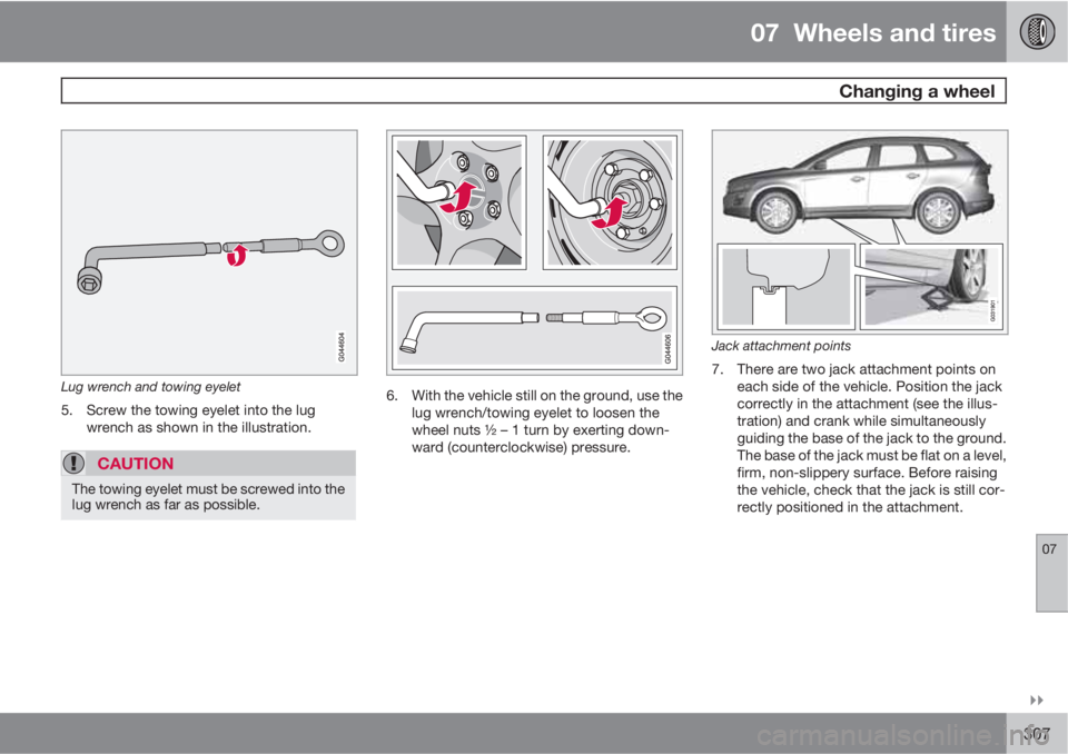 VOLVO XC60 2012  Owner´s Manual 07  Wheels and tires
 Changing a wheel
07

307
Lug wrench and towing eyelet
5. Screw the towing eyelet into the lug
wrench as shown in the illustration.
CAUTION
The towing eyelet must be screwed int