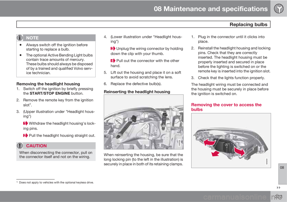 VOLVO XC60 2012  Owner´s Manual 08 Maintenance and specifications
 Replacing bulbs
08

323
NOTE
•Always switch off the ignition before
starting to replace a bulb.
•The optional Active Bending Light bulbs
contain trace amounts 