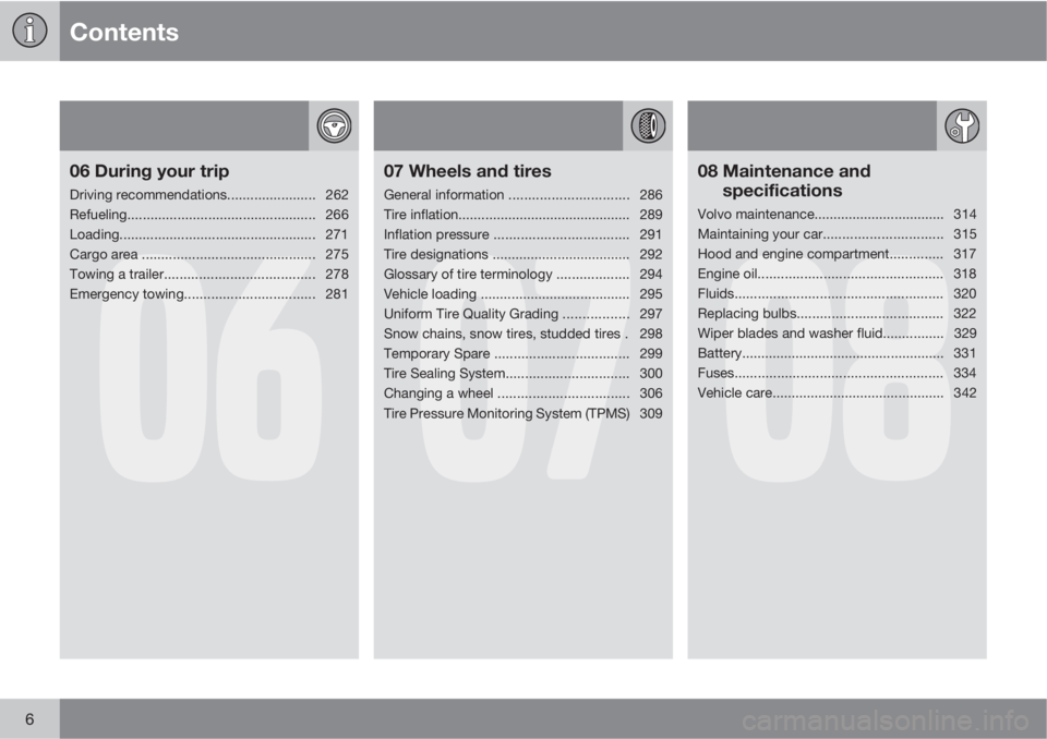 VOLVO XC60 2012  Owner´s Manual Contents
6
06
06 During your trip
Driving recommendations....................... 262
Refueling................................................. 266
Loading.............................................