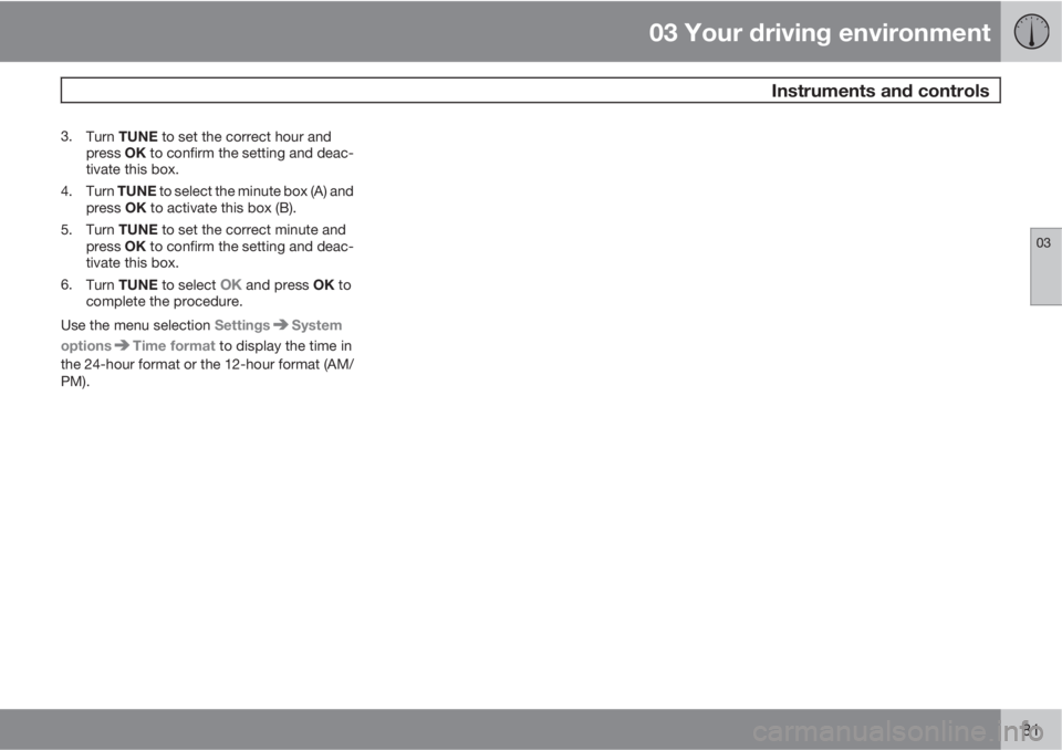 VOLVO XC60 2012  Owner´s Manual 03 Your driving environment
 Instruments and controls
03
81
3.
Turn TUNE to set the correct hour and
press OK to confirm the setting and deac-
tivate this box.
4.
Turn TUNE to select the minute box (A