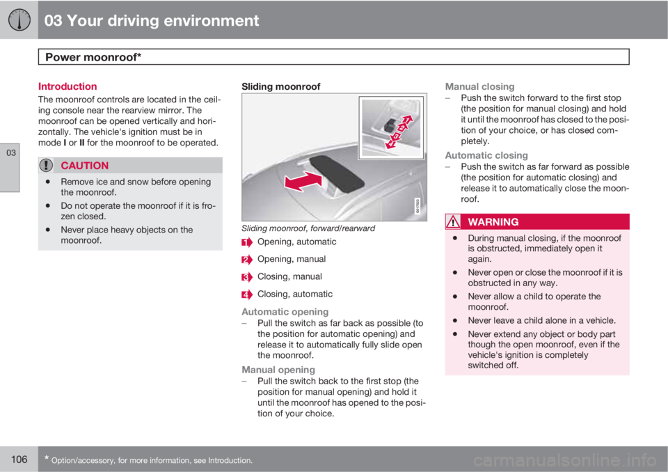 VOLVO XC70 2012  Owner´s Manual 03 Your driving environment
Power moonroof*  
03
106* Option/accessory, for more information, see Introduction.
Introduction
The moonroof controls are located in the ceil-
ing console near the rearvie