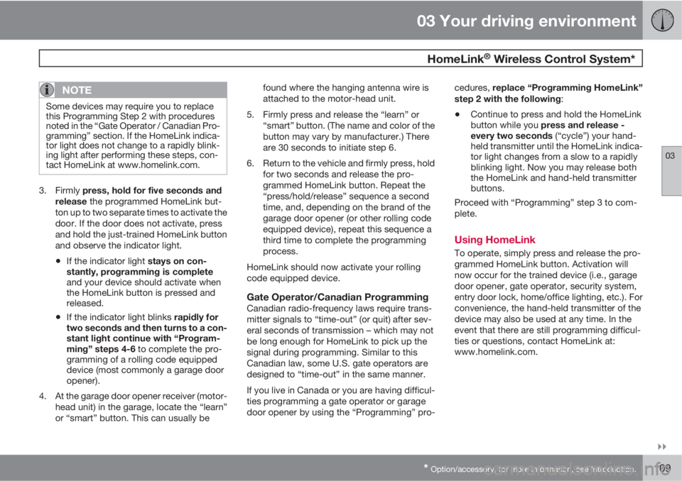 VOLVO XC70 2012  Owner´s Manual 03 Your driving environment
 HomeLink® Wireless Control System*
03

* Option/accessory, for more information, see Introduction.109
NOTE
Some devices may require you to replace
this Programming Step
