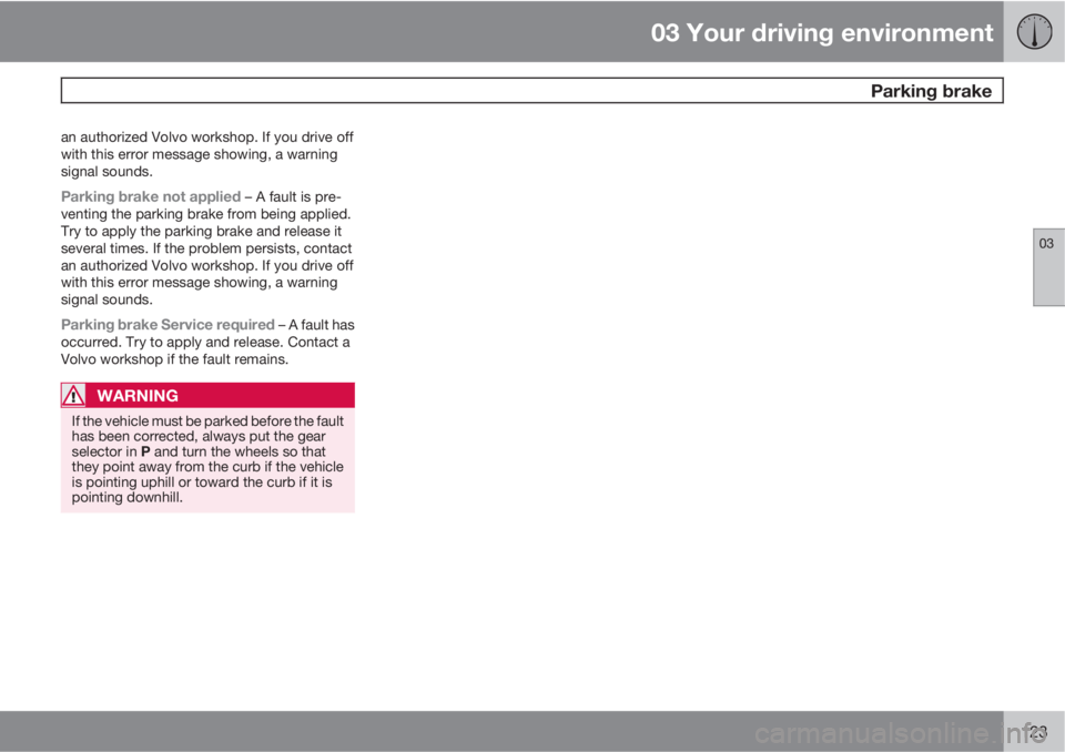 VOLVO XC70 2012  Owner´s Manual 03 Your driving environment
 Parking brake
03
123
an authorized Volvo workshop. If you drive off
with this error message showing, a warning
signal sounds.
Parking brake not applied – A fault is pre-