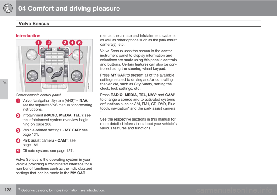 VOLVO XC70 2012  Owner´s Manual 04 Comfort and driving pleasure
Volvo Sensus 
04
128* Option/accessory, for more information, see Introduction.
Introduction
Center console control panel
Volvo Navigation System (VNS)* – NAV:
see th