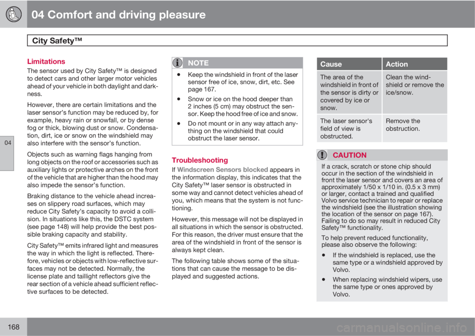 VOLVO XC70 2012  Owner´s Manual 04 Comfort and driving pleasure
City Safety™  
04
168
Limitations
The sensor used by City Safety™ is designed
to detect cars and other larger motor vehicles
ahead of your vehicle in both daylight 