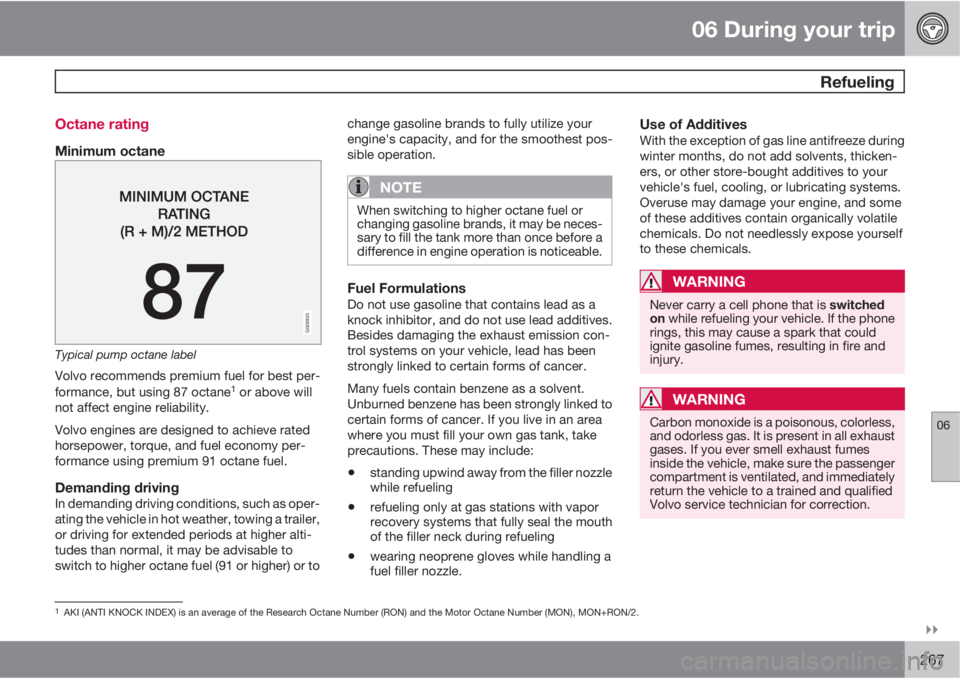 VOLVO XC70 2012  Owner´s Manual 06 During your trip
 Refueling
06

267 Octane rating
Minimum octane
G028920
Typical pump octane label
Volvo recommends premium fuel for best per-
formance, but using 87 octane1 or above will
not aff