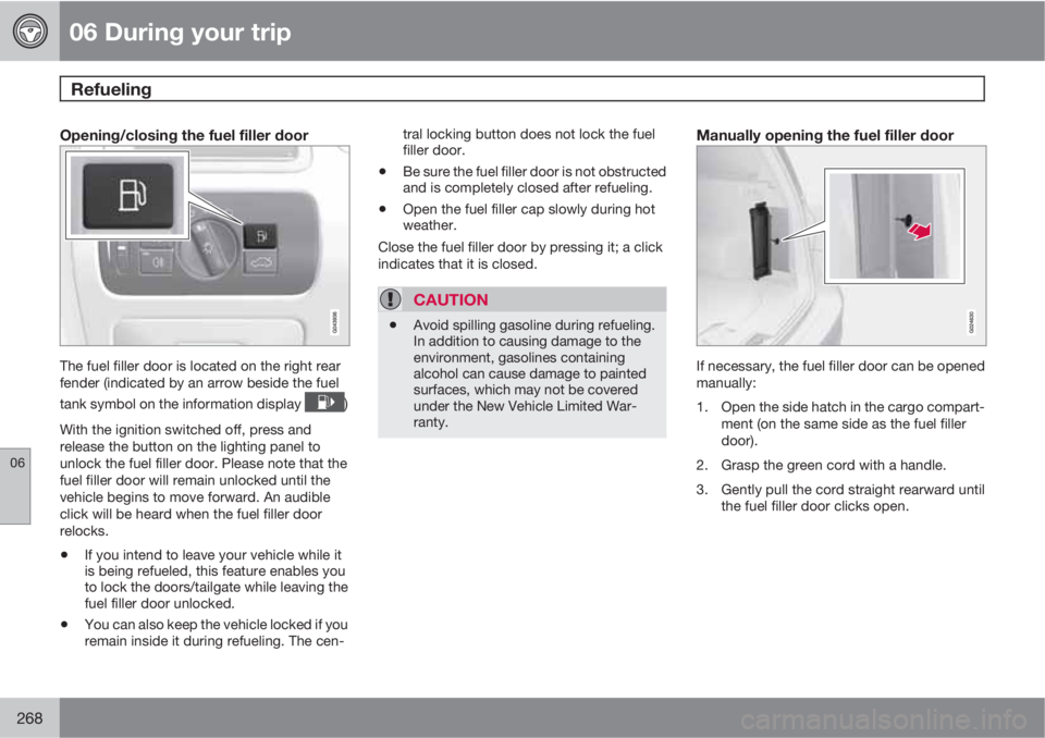 VOLVO XC70 2012 Owner´s Manual 06 During your trip
Refueling
06
268
Opening/closing the fuel filler door
The fuel filler door is located on the right rear
fender (indicated by an arrow beside the fuel
tank symbol on the informatio VOLVO XC70 2012 Owner´s Manual 06 During your trip
Refueling
06
268
Opening/closing the fuel filler door
The fuel filler door is located on the right rear
fender (indicated by an arrow beside the fuel
tank symbol on the informatio