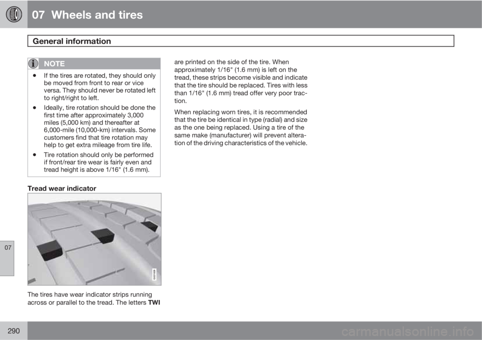 VOLVO XC70 2012  Owner´s Manual 07  Wheels and tires
General information  
07
290
NOTE
•If the tires are rotated, they should only
be moved from front to rear or vice
versa. They should never be rotated left
to right/right to left